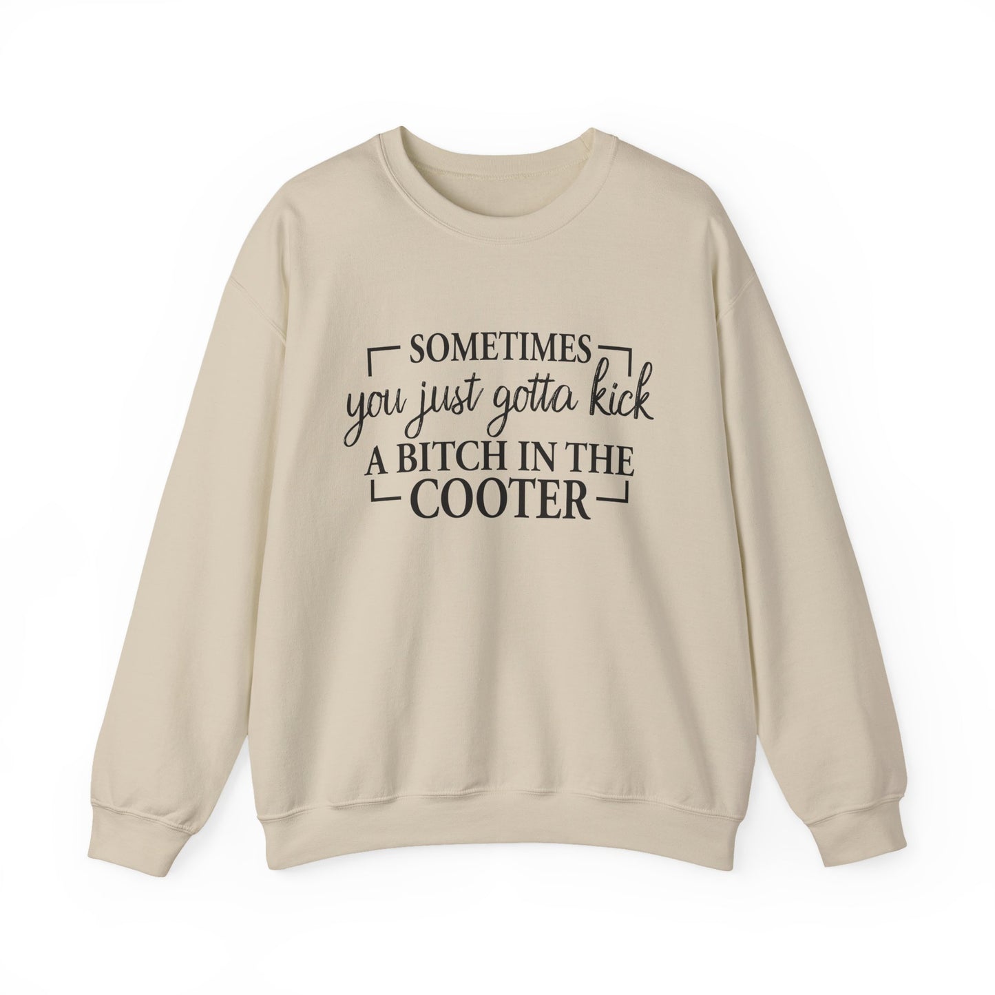 Crewneck Sweatshirt – "Sometimes You Just Gotta Kick a Bitch in the Cooter" - Funny Sassy Graphic Pullover