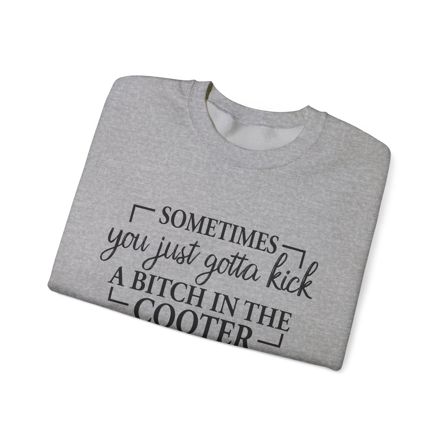 Crewneck Sweatshirt – "Sometimes You Just Gotta Kick a Bitch in the Cooter" - Funny Sassy Graphic Pullover
