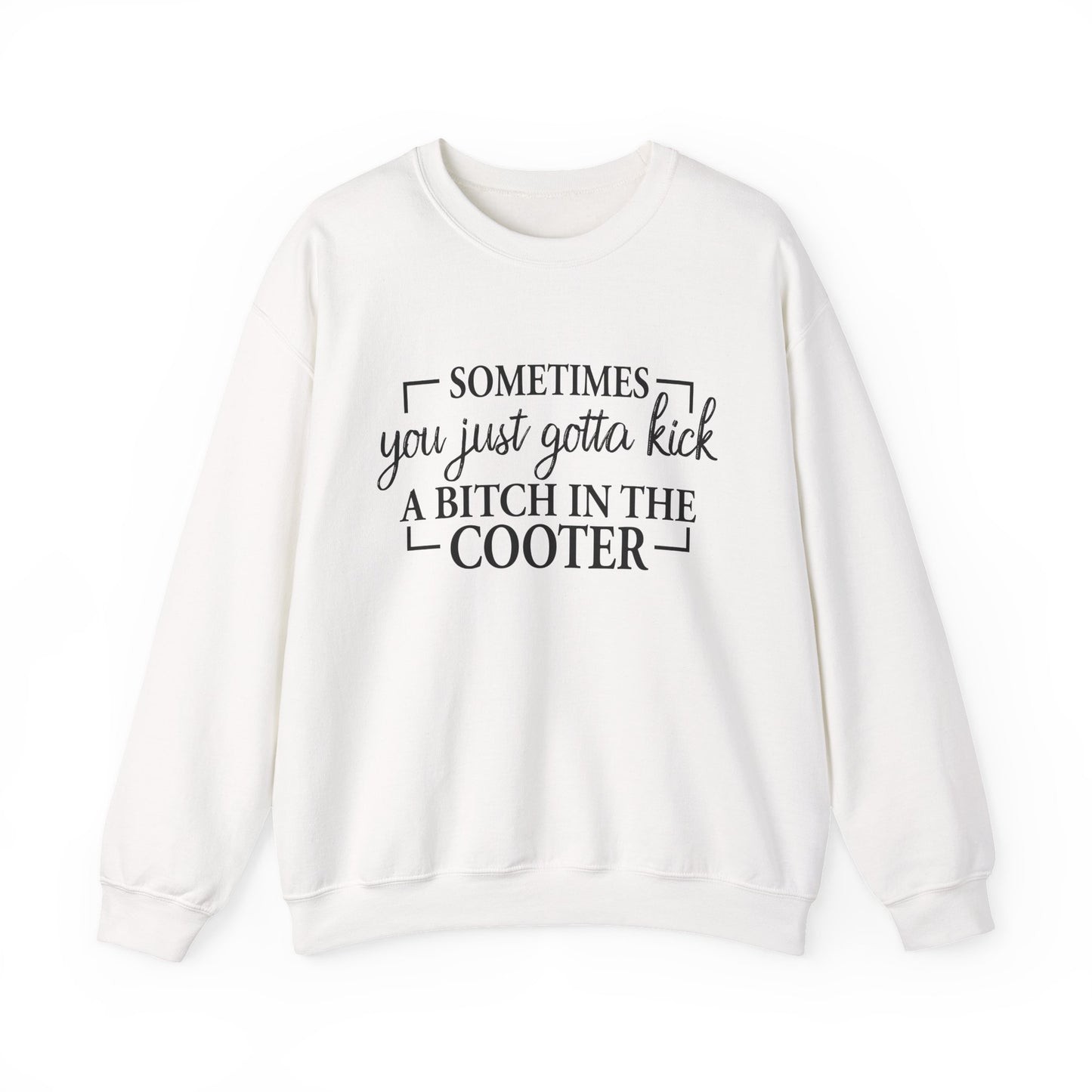 Crewneck Sweatshirt – "Sometimes You Just Gotta Kick a Bitch in the Cooter" - Funny Sassy Graphic Pullover