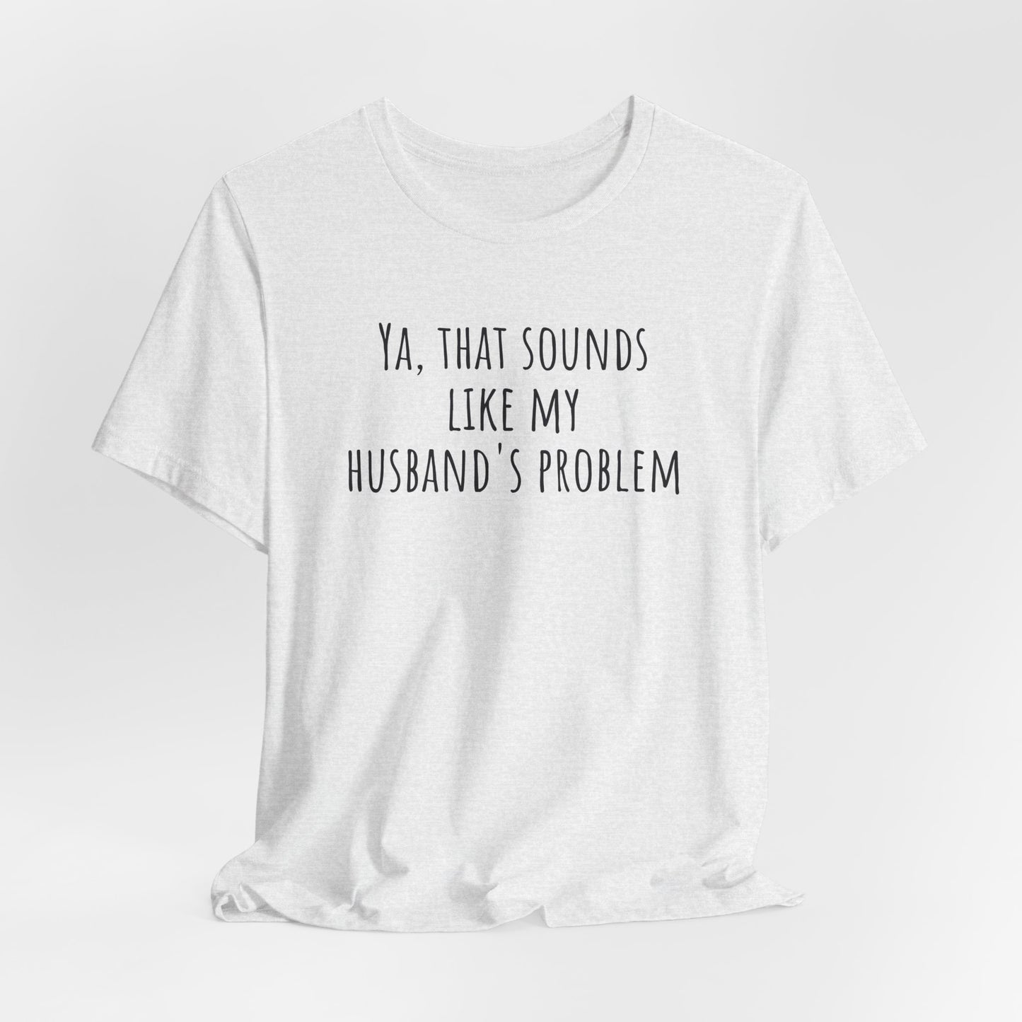 Funny Wife T‑Shirt — “Ya, That Sounds Like My Husband’s Problem” Graphic Tee
