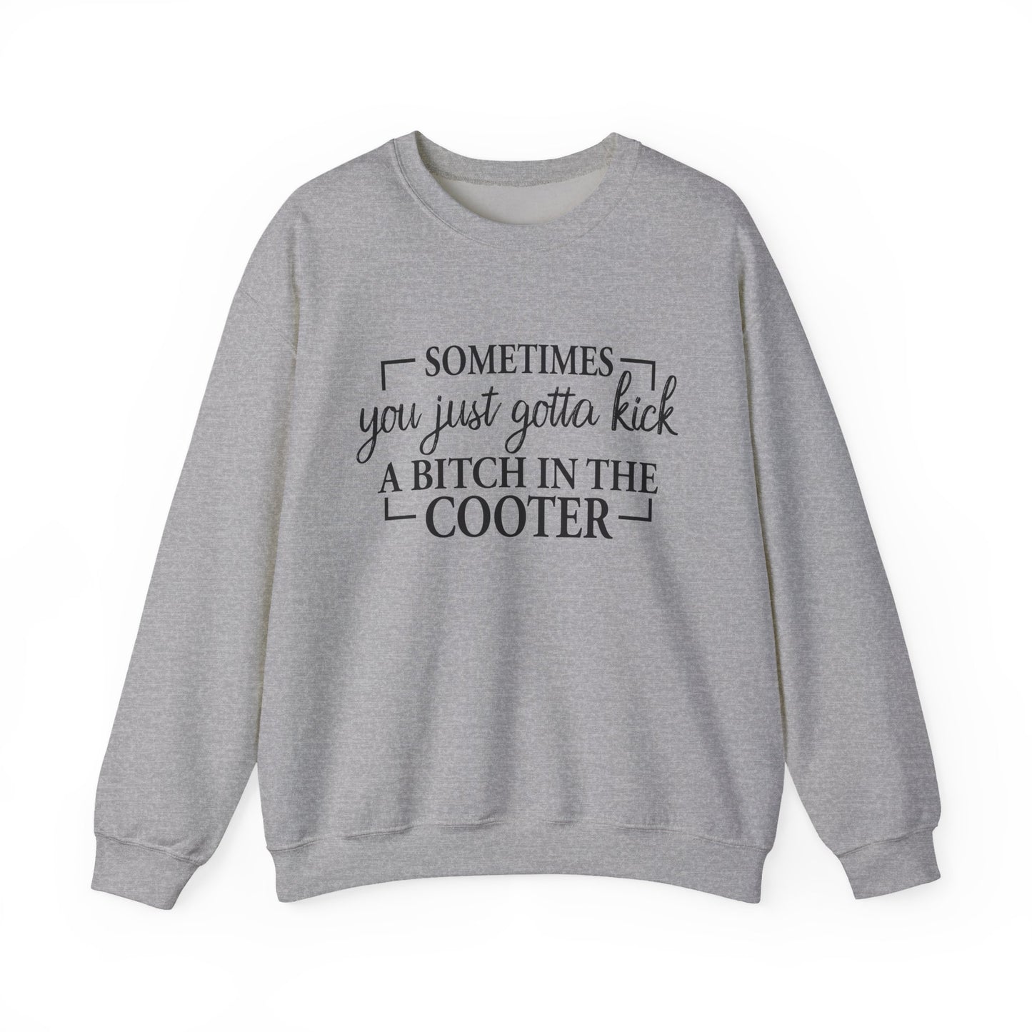 Crewneck Sweatshirt – "Sometimes You Just Gotta Kick a Bitch in the Cooter" - Funny Sassy Graphic Pullover