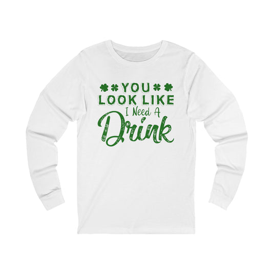Long Sleeve Tee — "You Look Like I Need a Drink" St. Patrick's Day Drinking Shirt