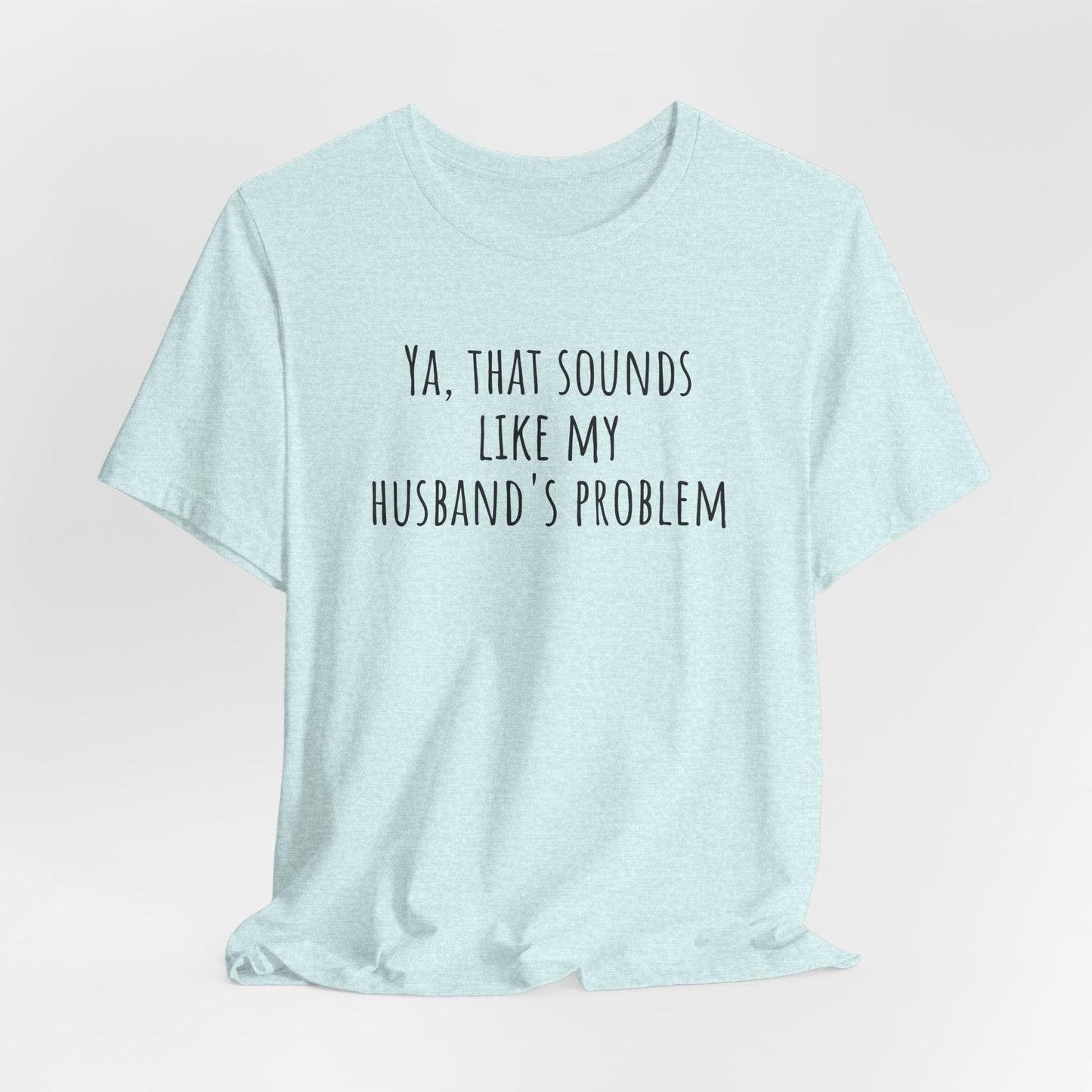 Funny Wife T‑Shirt — “Ya, That Sounds Like My Husband’s Problem” Graphic Tee