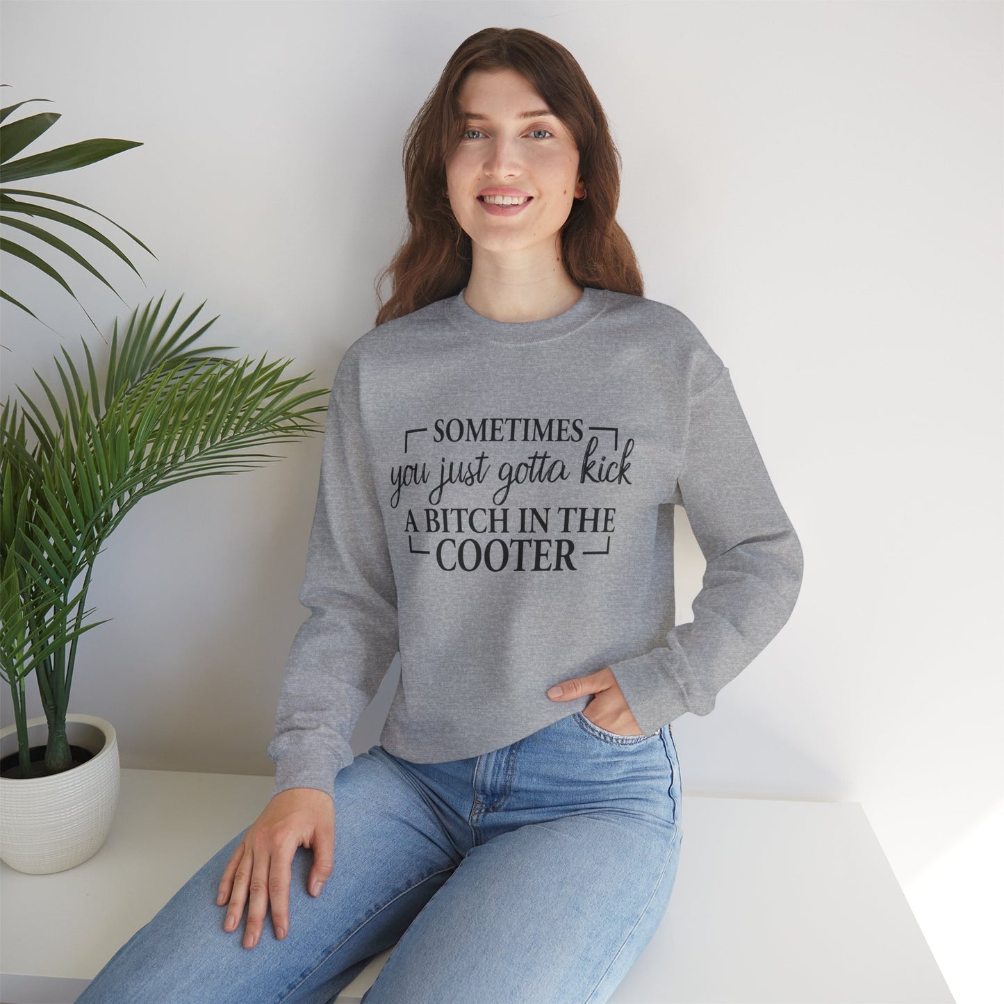 Crewneck Sweatshirt – "Sometimes You Just Gotta Kick a Bitch in the Cooter" - Funny Sassy Graphic Pullover