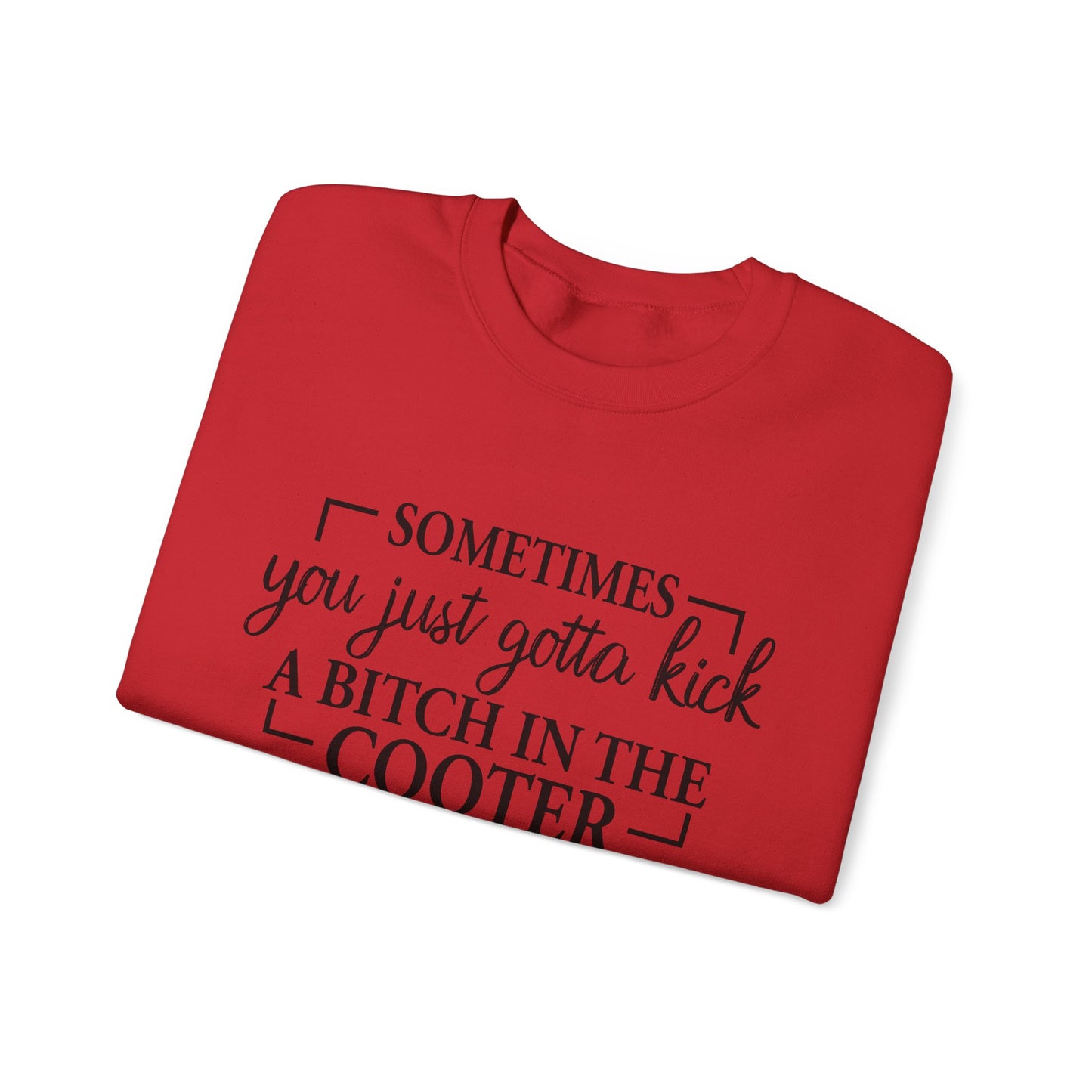 Crewneck Sweatshirt – "Sometimes You Just Gotta Kick a Bitch in the Cooter" - Funny Sassy Graphic Pullover