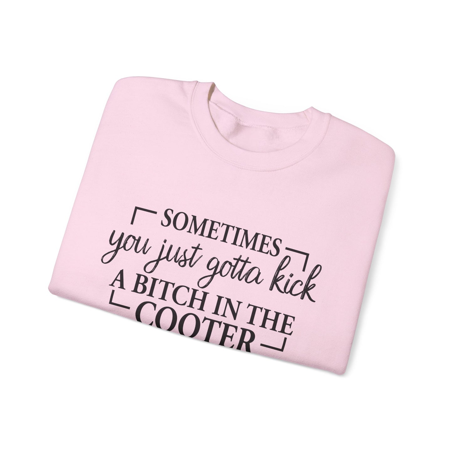 Crewneck Sweatshirt – "Sometimes You Just Gotta Kick a Bitch in the Cooter" - Funny Sassy Graphic Pullover