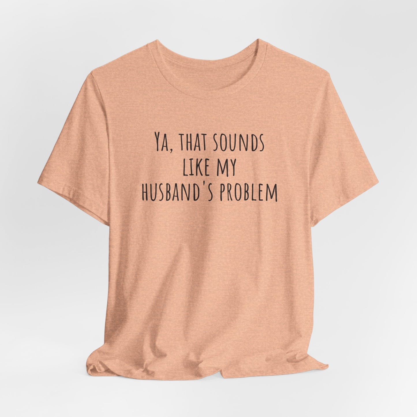 Funny Wife T‑Shirt — “Ya, That Sounds Like My Husband’s Problem” Graphic Tee