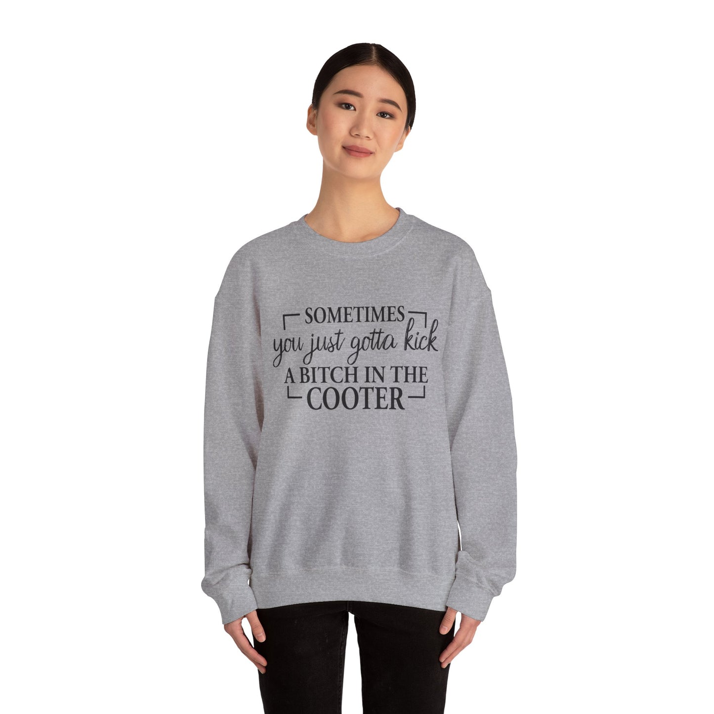 Crewneck Sweatshirt – "Sometimes You Just Gotta Kick a Bitch in the Cooter" - Funny Sassy Graphic Pullover