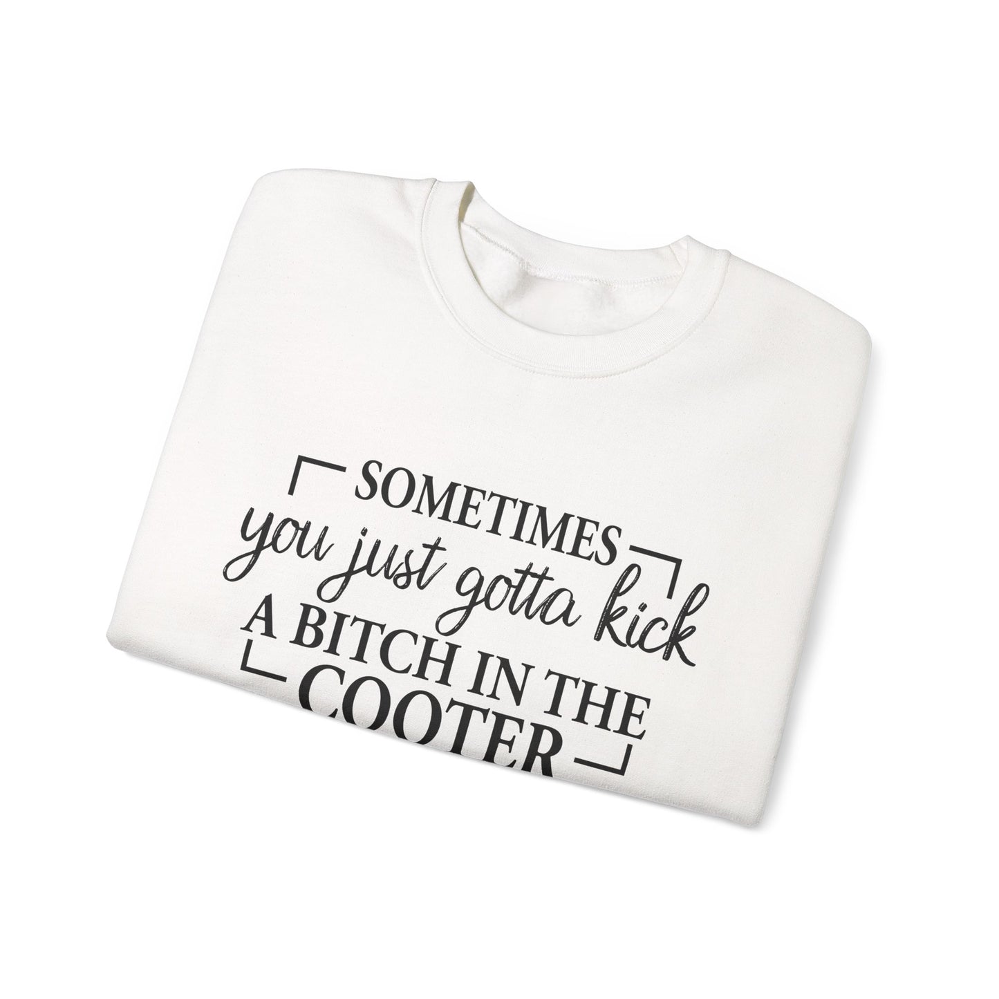 Crewneck Sweatshirt – "Sometimes You Just Gotta Kick a Bitch in the Cooter" - Funny Sassy Graphic Pullover
