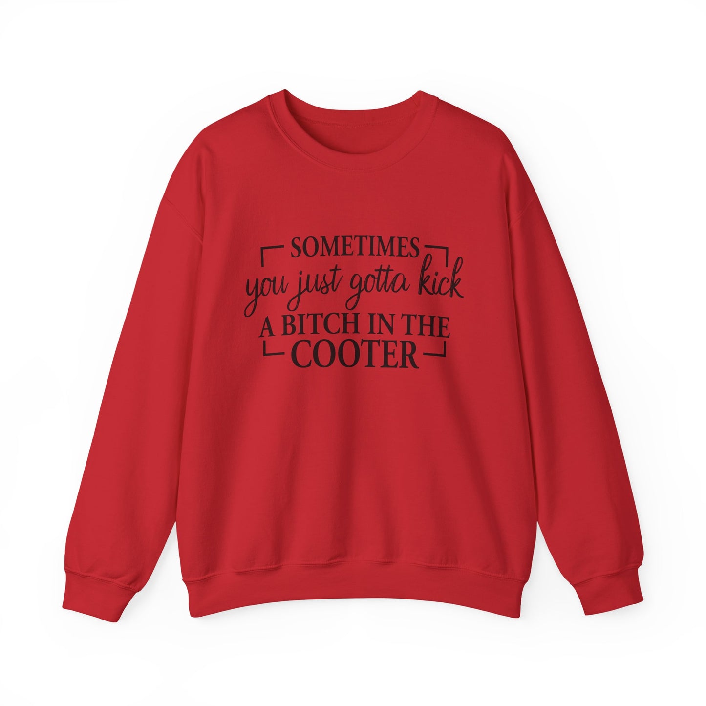 Crewneck Sweatshirt – "Sometimes You Just Gotta Kick a Bitch in the Cooter" - Funny Sassy Graphic Pullover