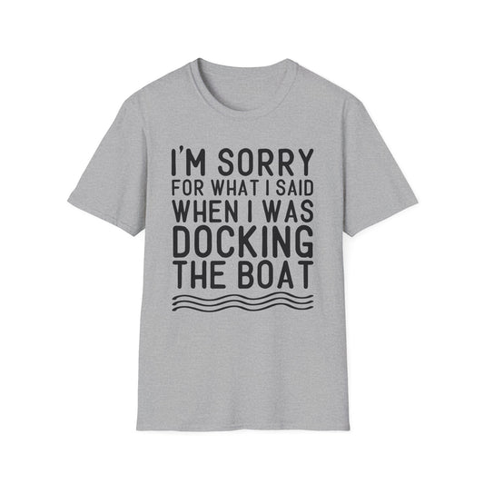 Docking the Boat T-Shirt — "I'm Sorry For What I Said When I Was Docking the Boat" Funny Nautical Tee
