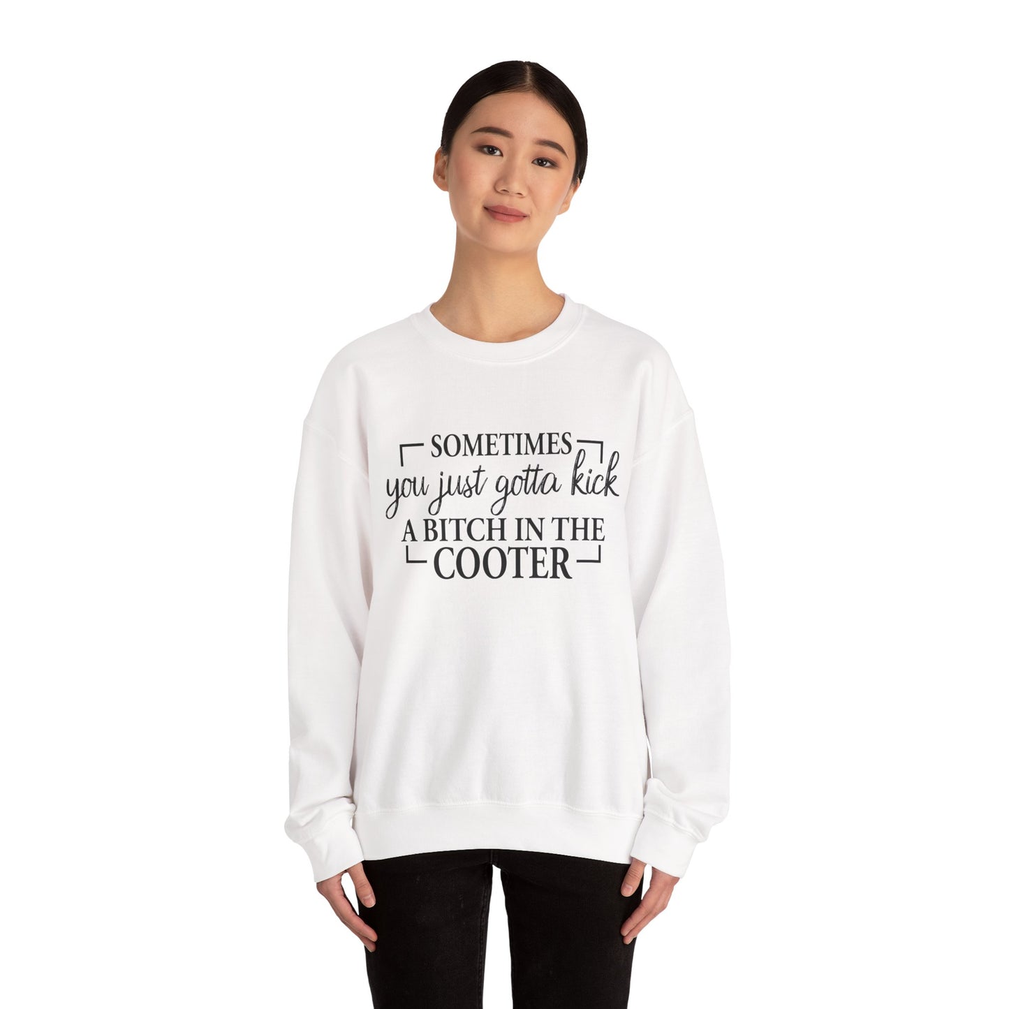 Crewneck Sweatshirt – "Sometimes You Just Gotta Kick a Bitch in the Cooter" - Funny Sassy Graphic Pullover