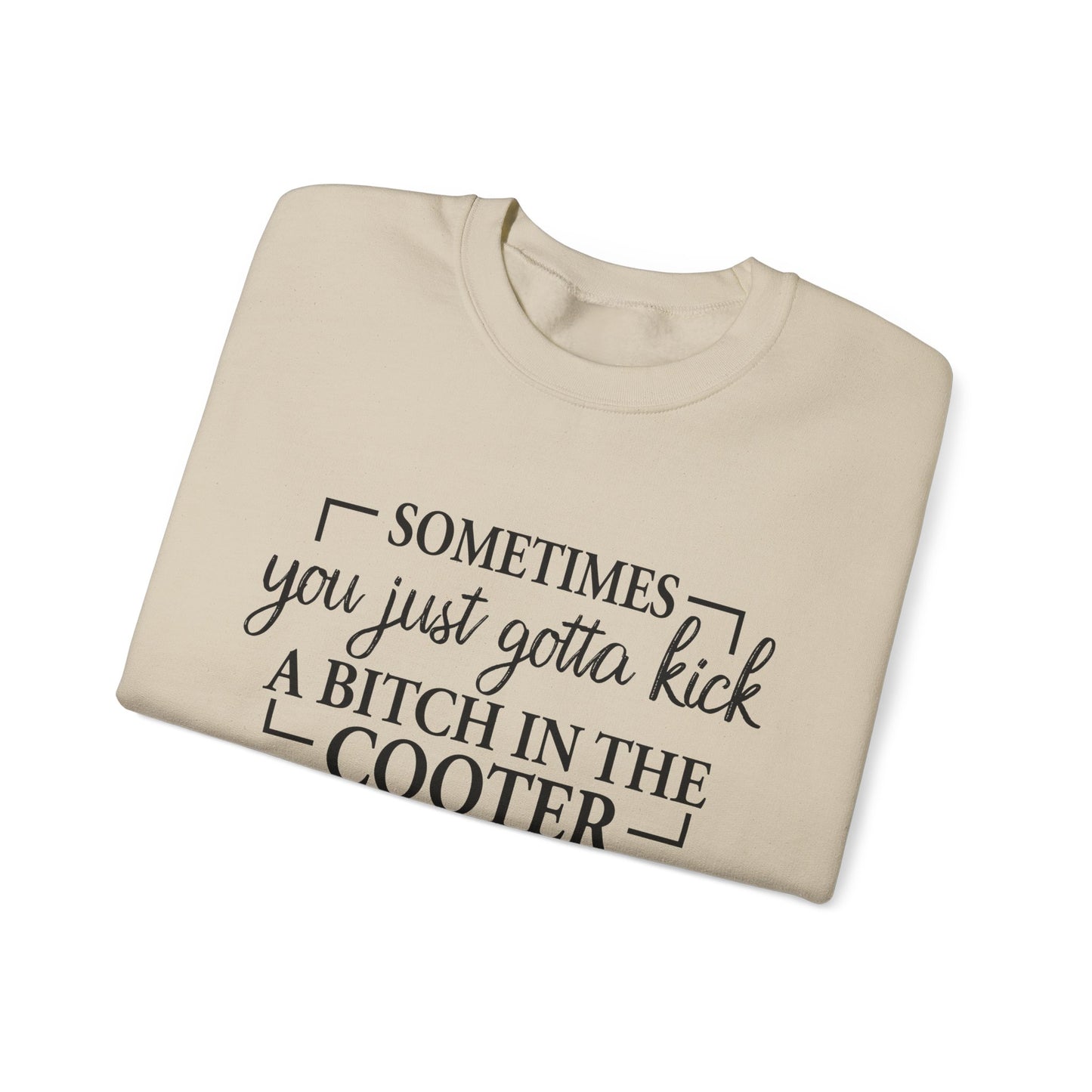 Crewneck Sweatshirt – "Sometimes You Just Gotta Kick a Bitch in the Cooter" - Funny Sassy Graphic Pullover
