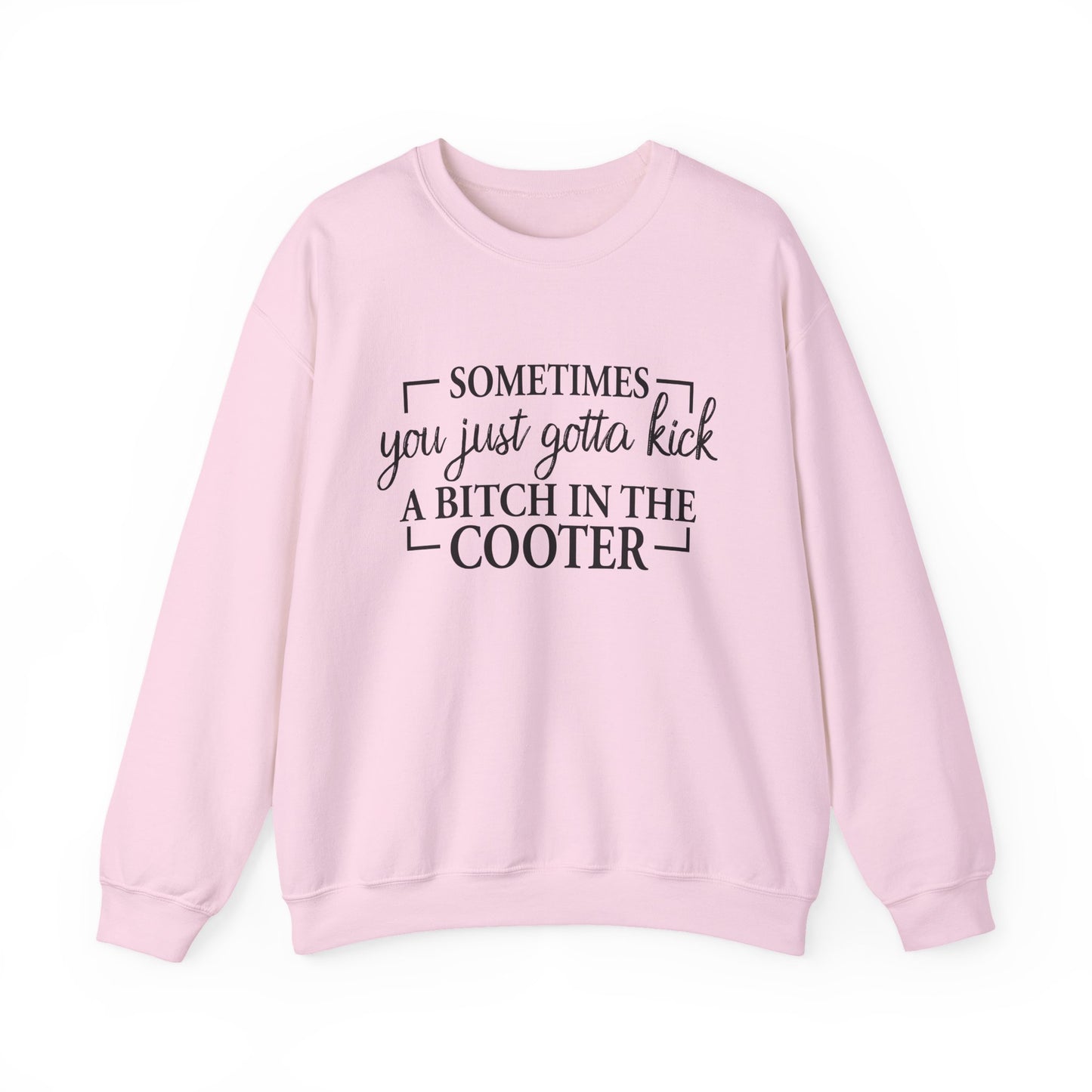 Crewneck Sweatshirt – "Sometimes You Just Gotta Kick a Bitch in the Cooter" - Funny Sassy Graphic Pullover